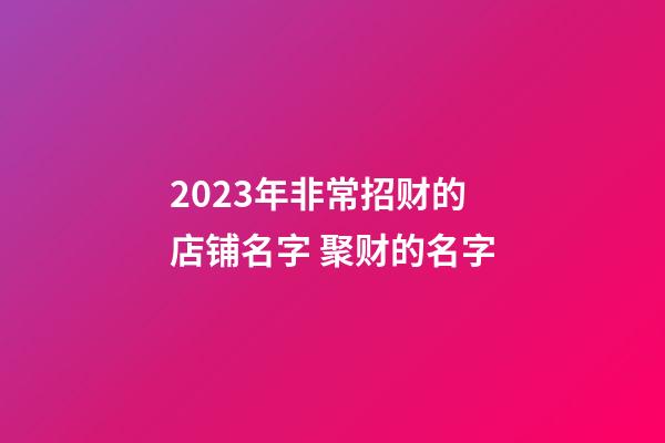 2023年非常招财的店铺名字 聚财的名字-第1张-店铺起名-玄机派